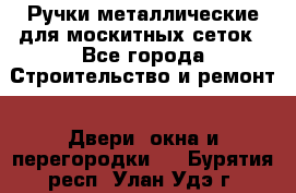 Ручки металлические для москитных сеток - Все города Строительство и ремонт » Двери, окна и перегородки   . Бурятия респ.,Улан-Удэ г.